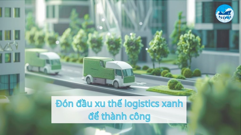 Đón đầu xu thế logistics xanh để thành công   