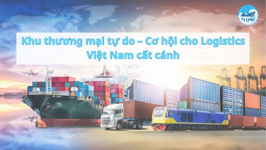 Khu thương mại tự do – Cơ hội cho Logistics Việt Nam cất cánh  